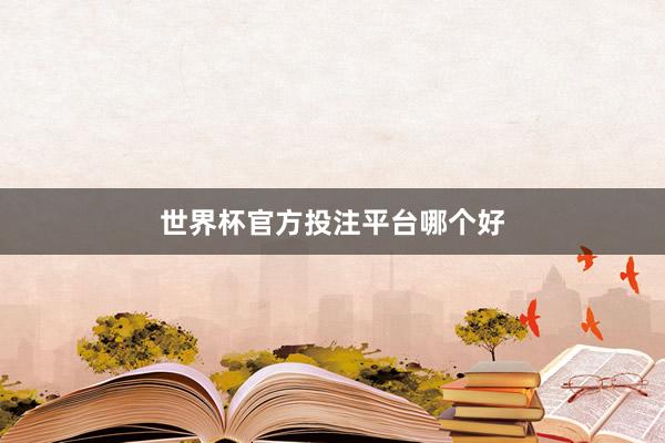 世界杯官方投注平台哪个好