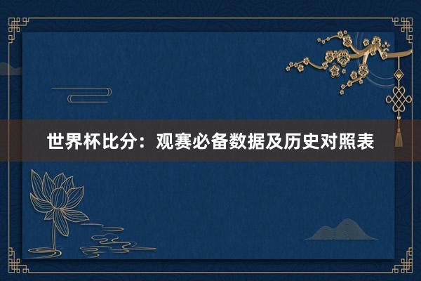世界杯比分：观赛必备数据及历史对照表