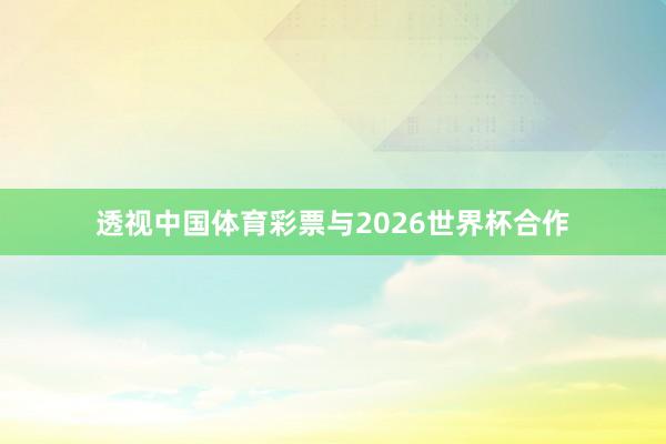 透视中国体育彩票与2026世界杯合作