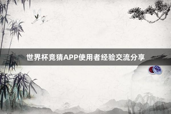 世界杯竞猜APP使用者经验交流分享