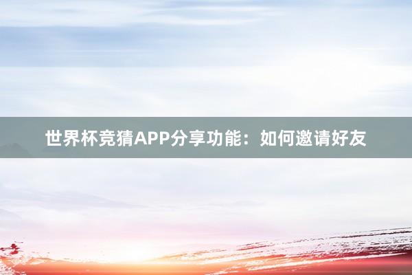 世界杯竞猜APP分享功能：如何邀请好友