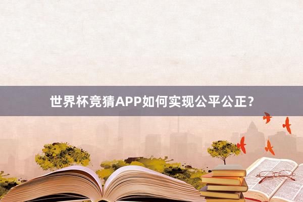 世界杯竞猜APP如何实现公平公正？