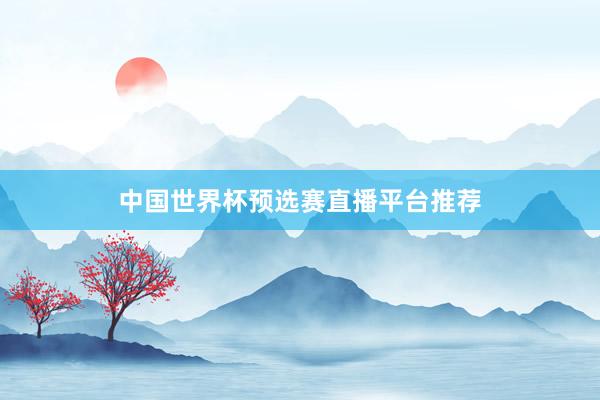 中国世界杯预选赛直播平台推荐