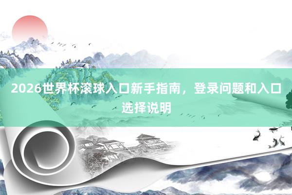 2026世界杯滚球入口新手指南，登录问题和入口选择说明