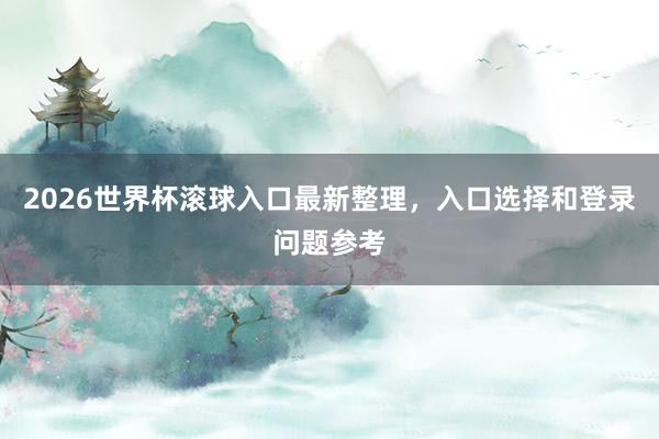 2026世界杯滚球入口最新整理，入口选择和登录问题参考