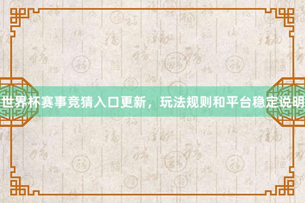 世界杯赛事竞猜入口更新，玩法规则和平台稳定说明