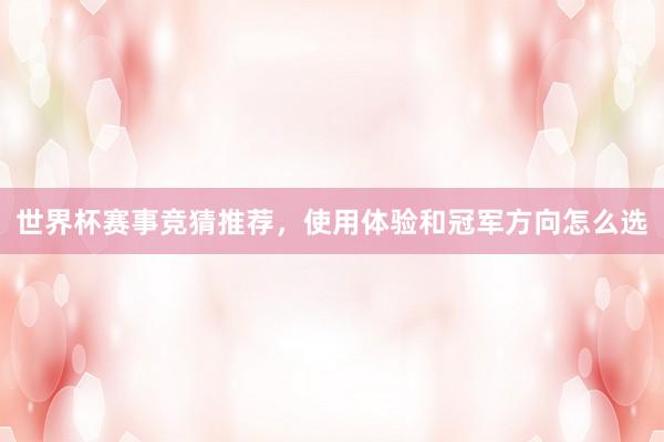 世界杯赛事竞猜推荐，使用体验和冠军方向怎么选