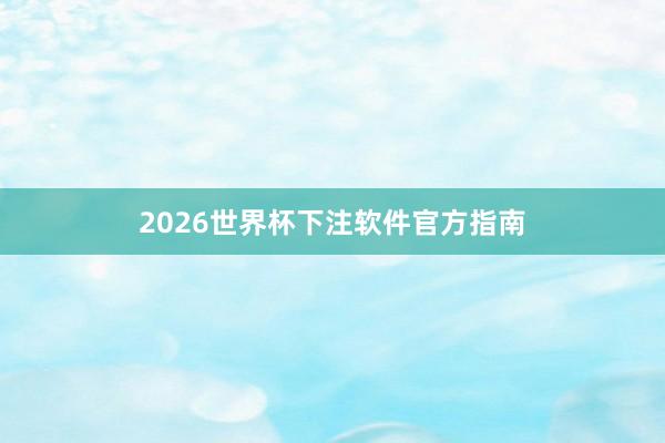 2026世界杯下注软件官方指南