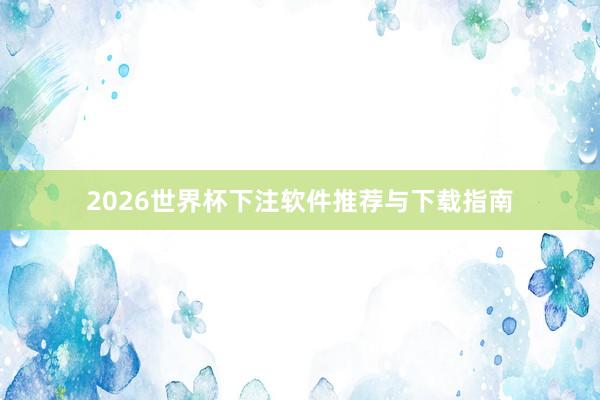 2026世界杯下注软件推荐与下载指南
