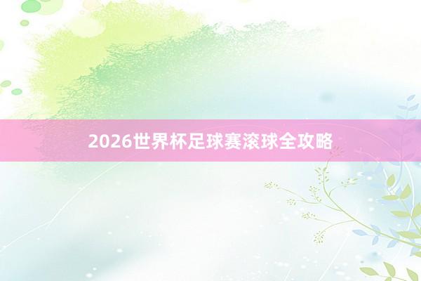 2026世界杯足球赛滚球全攻略