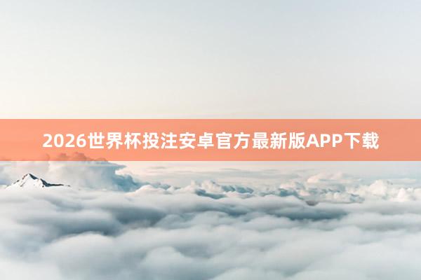 2026世界杯投注安卓官方最新版APP下载