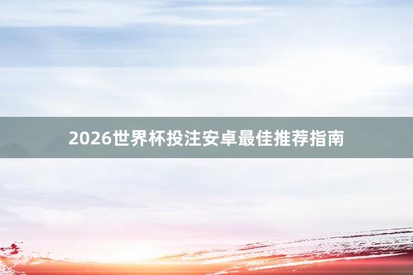 2026世界杯投注安卓最佳推荐指南