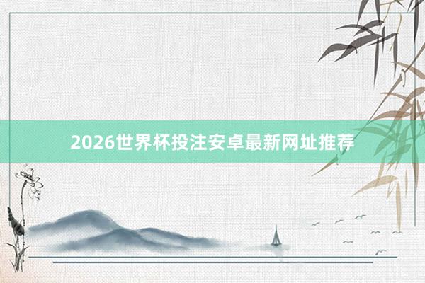 2026世界杯投注安卓最新网址推荐